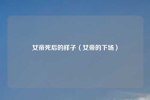 女帝死后的样子（女帝的下场）
