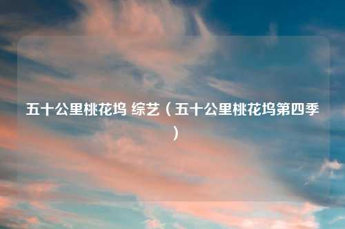 五十公里桃花坞 综艺（五十公里桃花坞第四季）