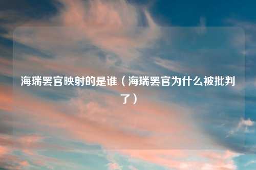 海瑞罢官映射的是谁（海瑞罢官为什么被批判了）