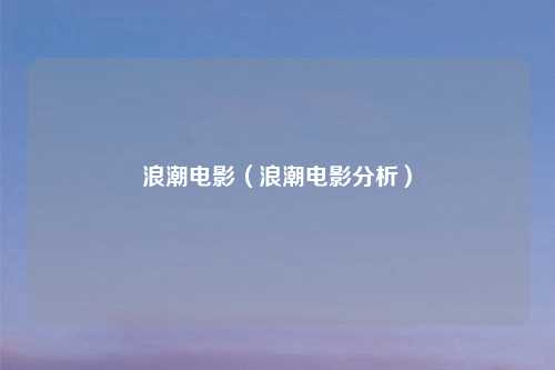 浪潮电影（浪潮电影分析）