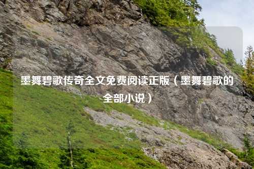 墨舞碧歌传奇全文免费阅读正版（墨舞碧歌的全部小说）