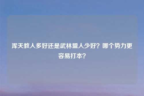 浑天教人多好还是武林盟人少好？哪个势力更容易打本？