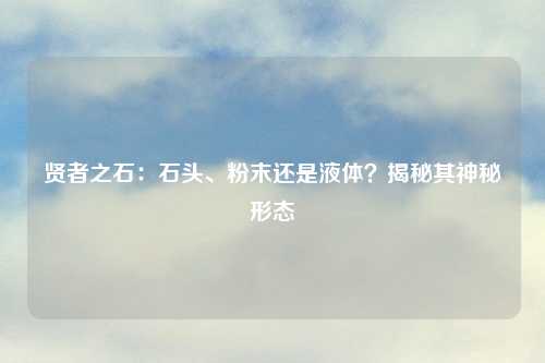 贤者之石：石头、粉末还是液体？揭秘其神秘形态