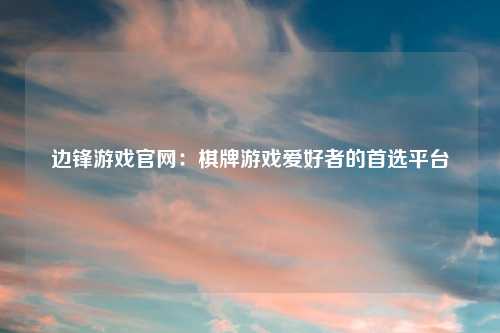 边锋游戏官网：棋牌游戏爱好者的首选平台