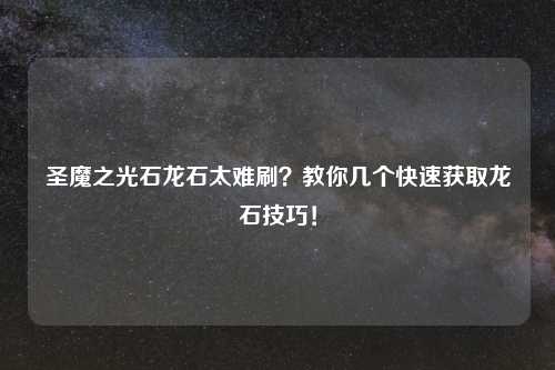 圣魔之光石龙石太难刷？教你几个快速获取龙石技巧！