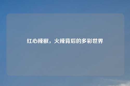红心辣椒，火辣背后的多彩世界