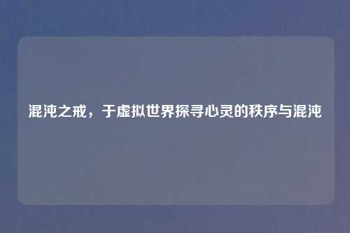 混沌之戒，于虚拟世界探寻心灵的秩序与混沌