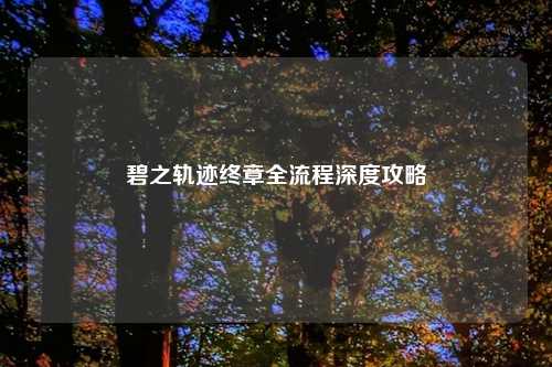 碧之轨迹终章全流程深度攻略