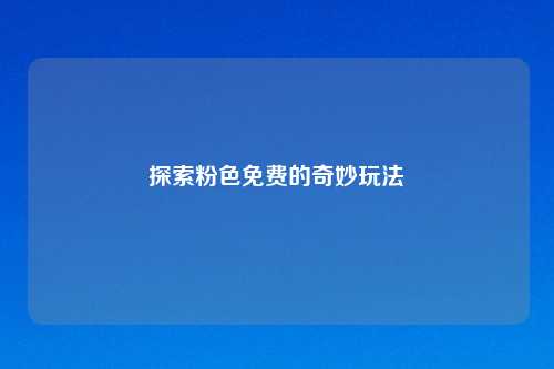 探索粉色免费的奇妙玩法