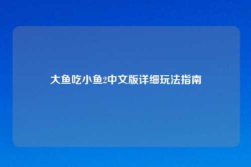大鱼吃小鱼2中文版详细玩法指南