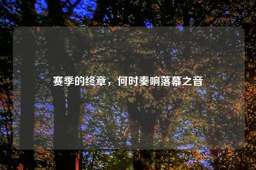 赛季的终章，何时奏响落幕之音