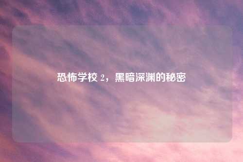 恐怖学校 2，黑暗深渊的秘密