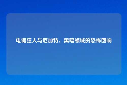 电锯狂人与厄加特，黑暗领域的恐怖回响
