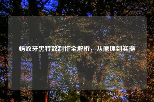蚂蚁牙黑特效制作全解析，从原理到实操