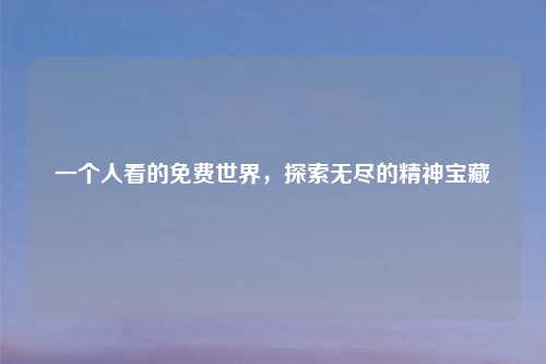一个人看的免费世界，探索无尽的精神宝藏