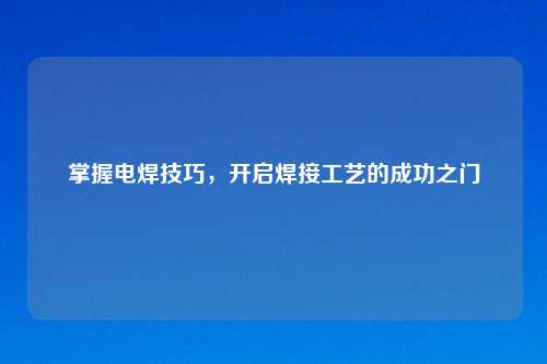 掌握电焊技巧，开启焊接工艺的成功之门