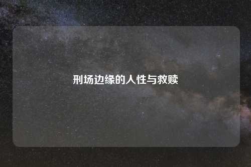 刑场边缘的人性与救赎