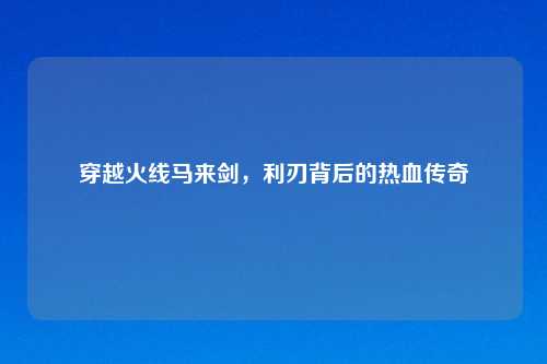 穿越火线马来剑，利刃背后的热血传奇