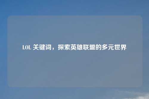 LOL 关键词，探索英雄联盟的多元世界