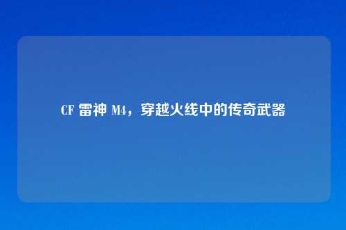 CF 雷神 M4，穿越火线中的传奇武器