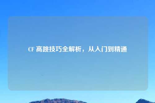 CF 高跳技巧全解析，从入门到精通