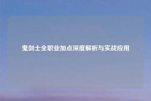鬼剑士全职业加点深度解析与实战应用
