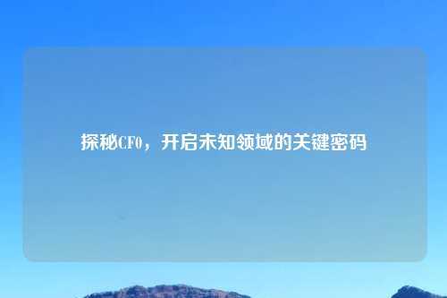 探秘CF0，开启未知领域的关键密码