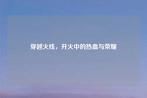 穿越火线，开火中的热血与荣耀