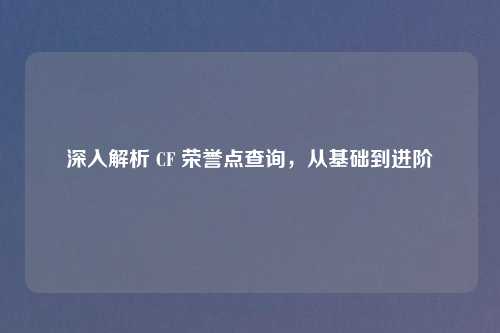 深入解析 CF 荣誉点查询，从基础到进阶