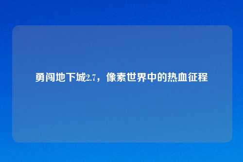 勇闯地下城2.7，像素世界中的热血征程