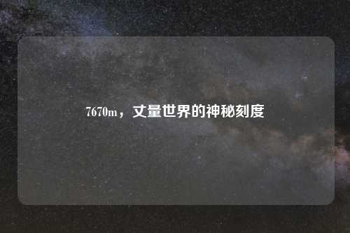 7670m，丈量世界的神秘刻度