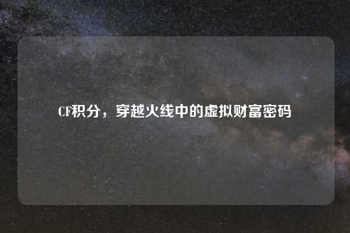 CF积分，穿越火线中的虚拟财富密码
