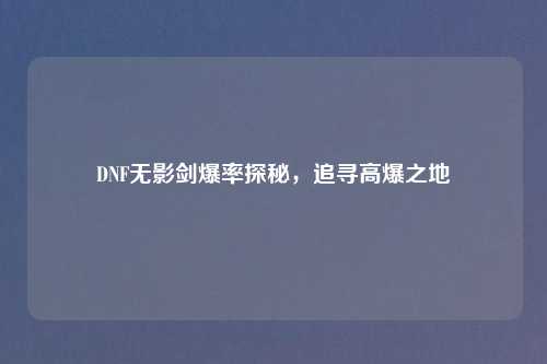 DNF无影剑爆率探秘，追寻高爆之地