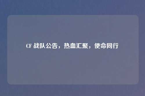 CF 战队公告，热血汇聚，使命同行