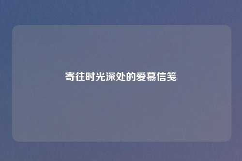 寄往时光深处的爱慕信笺
