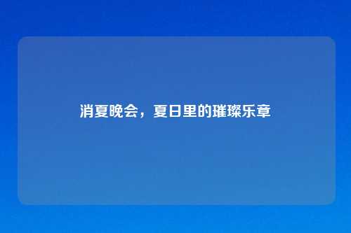 消夏晚会，夏日里的璀璨乐章