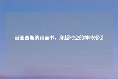 赫亚西斯的预言书，穿越时空的神秘指引