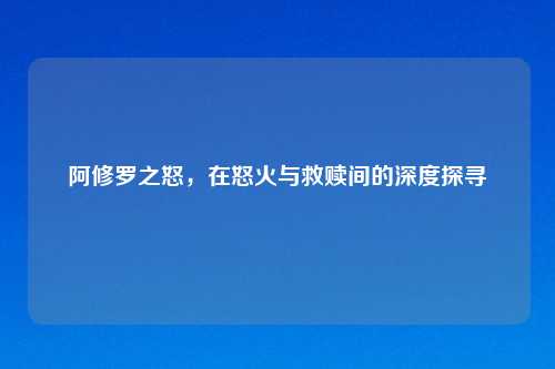 阿修罗之怒，在怒火与救赎间的深度探寻