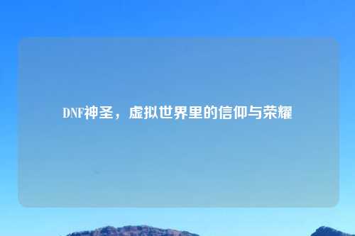 DNF神圣，虚拟世界里的信仰与荣耀