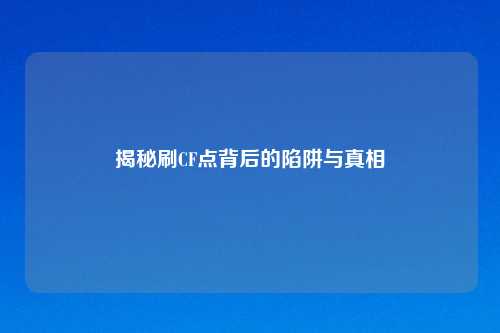 揭秘刷CF点背后的陷阱与真相