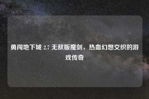 勇闯地下城 2.7 无敌版魔剑，热血幻想交织的游戏传奇