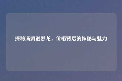 探秘汤姆逊烈龙，价格背后的神秘与魅力