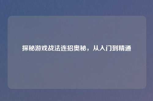 探秘游戏战法连招奥秘，从入门到精通