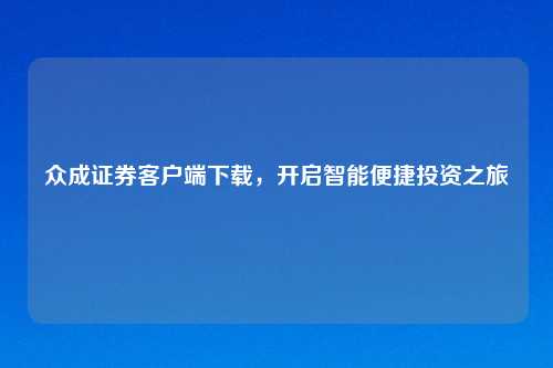 众成证券客户端下载，开启智能便捷投资之旅
