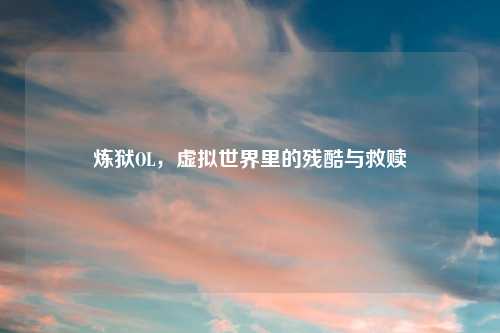 炼狱OL，虚拟世界里的残酷与救赎