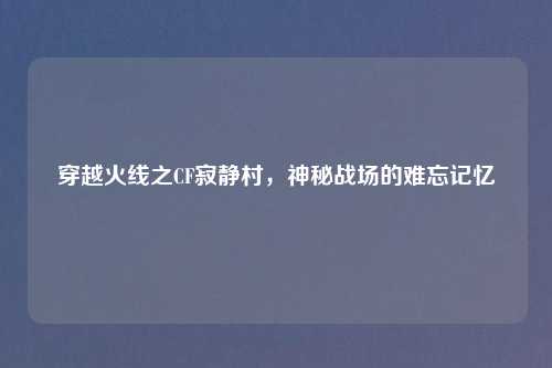 穿越火线之CF寂静村，神秘战场的难忘记忆