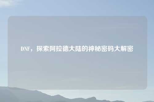 DNF，探索阿拉德大陆的神秘密码大解密