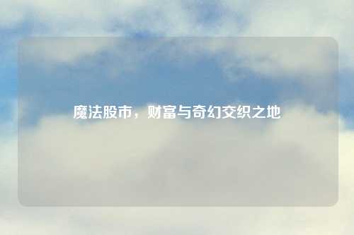 魔法股市，财富与奇幻交织之地
