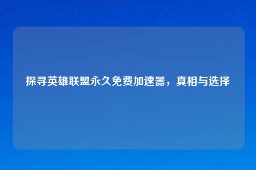 探寻英雄联盟永久免费加速器，真相与选择