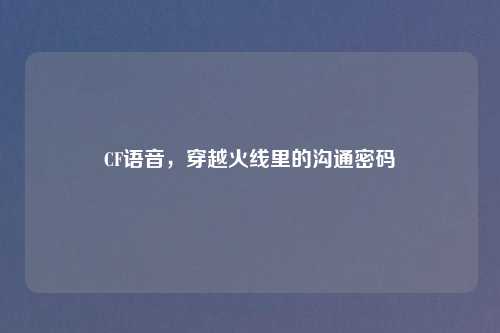 CF语音，穿越火线里的沟通密码